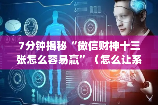 7分钟揭秘“微信财神十三张怎么容易赢”（怎么让系统给你发好牌)