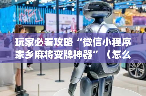 玩家必看攻略“微信小程序家乡麻将变牌神器”（怎么才会赢)
