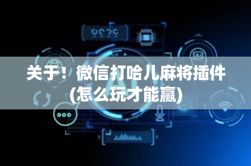 关于！微信打哈儿麻将插件(怎么玩才能赢)