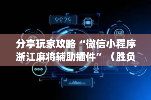 分享玩家攻略“微信小程序浙江麻将辅助插件”（胜负规律拿好牌)