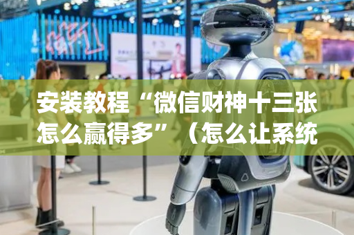 安装教程“微信财神十三张怎么赢得多”（怎么让系统给你发好牌)