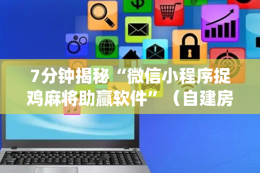 7分钟揭秘“微信小程序捉鸡麻将助赢软件”（自建房怎么赢)