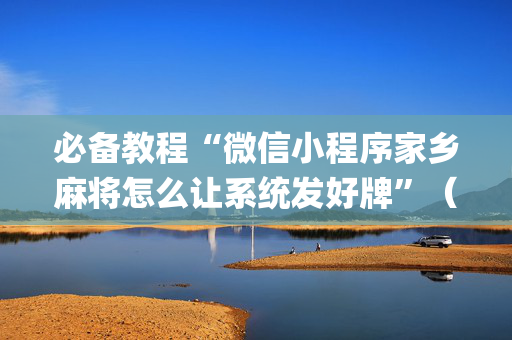 必备教程“微信小程序家乡麻将怎么让系统发好牌”（发牌有什么规律吗)