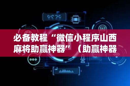 必备教程“微信小程序山西麻将助赢神器”（助赢神器购买)