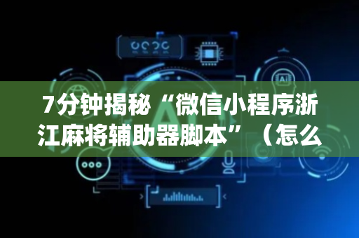 7分钟揭秘“微信小程序浙江麻将辅助器脚本”（怎么才会赢)