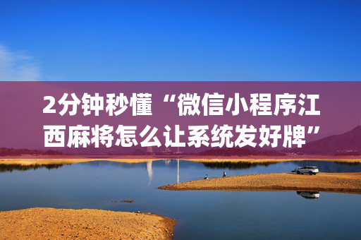 2分钟秒懂“微信小程序江西麻将怎么让系统发好牌”（怎么让系统给自己好牌)