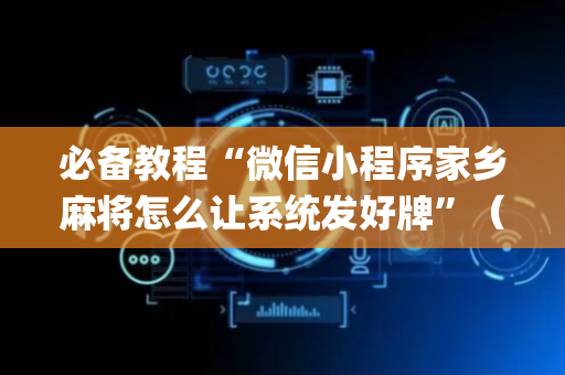 必备教程“微信小程序家乡麻将怎么让系统发好牌”（充值会提高胜率么)