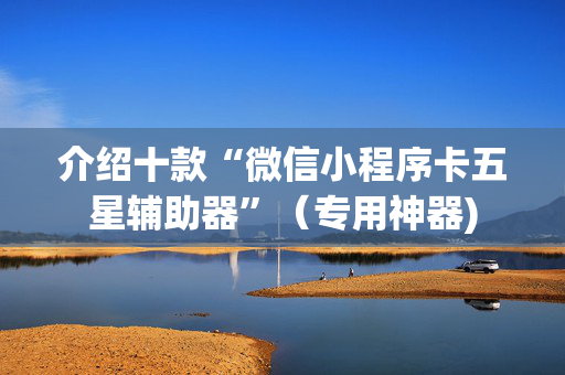 介绍十款“微信小程序卡五星辅助器”（专用神器)
