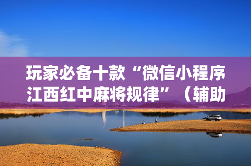 玩家必备十款“微信小程序江西红中麻将规律”（辅助软件)