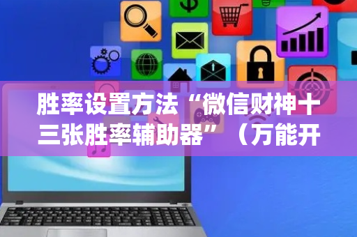胜率设置方法“微信财神十三张胜率辅助器”（万能开挂神器)