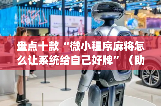 盘点十款“微小程序麻将怎么让系统给自己好牌”（助攻神器)