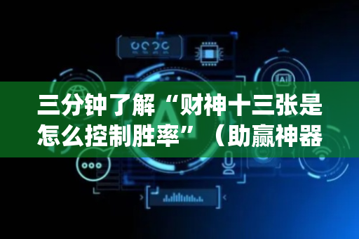 三分钟了解“财神十三张是怎么控制胜率”（助赢神器)