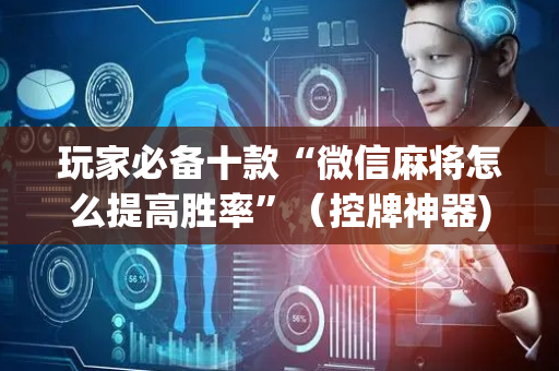 玩家必备十款“微信麻将怎么提高胜率”（控牌神器)