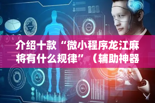 介绍十款“微小程序龙江麻将有什么规律”（辅助神器免费)