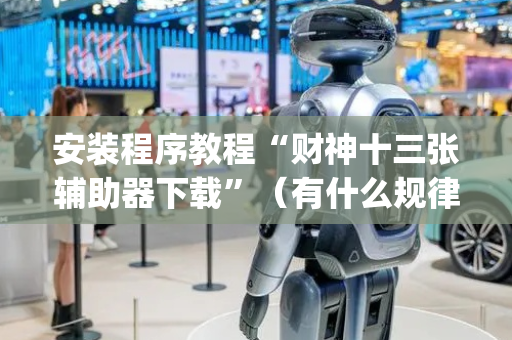 安装程序教程“财神十三张辅助器下载”（有什么规律)