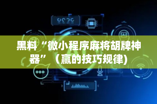 黑料“微小程序麻将胡牌神器”（赢的技巧规律)