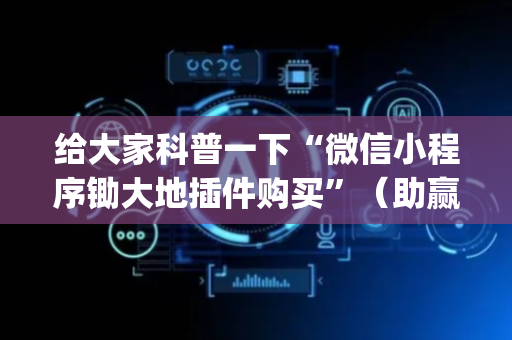 给大家科普一下“微信小程序锄大地插件购买”（助赢神器)
