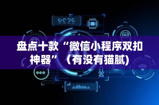 盘点十款“微信小程序双扣神器”（有没有猫腻)