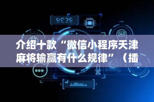 介绍十款“微信小程序天津麻将输赢有什么规律”（插件开挂免费AI)