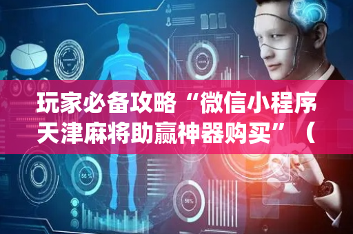 玩家必备攻略“微信小程序天津麻将助赢神器购买”（确实有插件吗)