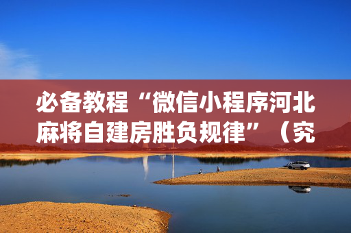 必备教程“微信小程序河北麻将自建房胜负规律”（究竟是不是有挂)
