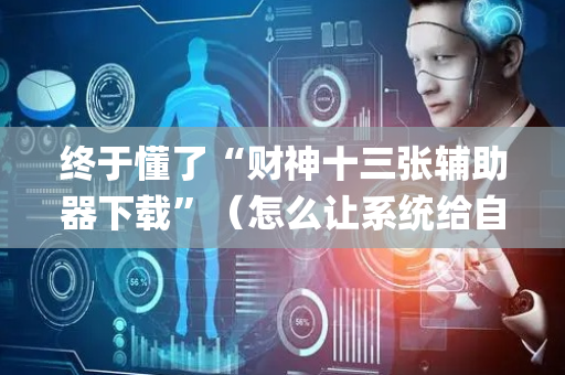 终于懂了“财神十三张辅助器下载”（怎么让系统给自己好牌)