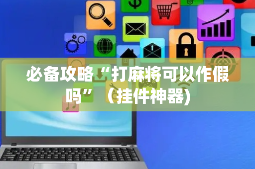 必备攻略“打麻将可以作假吗”（挂件神器)