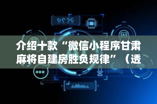 介绍十款“微信小程序甘肃麻将自建房胜负规律”（透明挂辅助器)