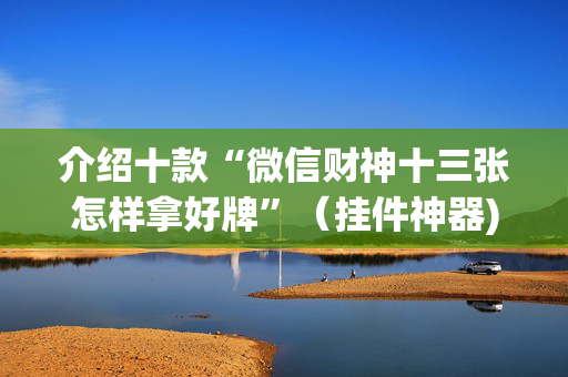 介绍十款“微信财神十三张怎样拿好牌”（挂件神器)
