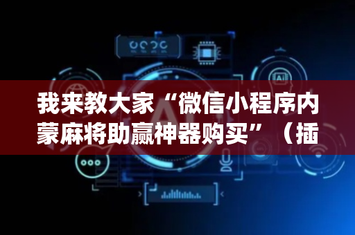 我来教大家“微信小程序内蒙麻将助赢神器购买”（插件可信吗)