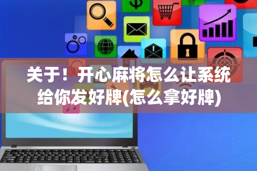 关于！开心麻将怎么让系统给你发好牌(怎么拿好牌)