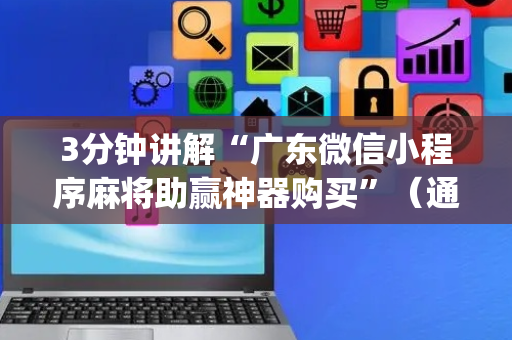3分钟讲解“广东微信小程序麻将助赢神器购买”（通用挂软件多少钱)