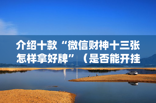 介绍十款“微信财神十三张怎样拿好牌”（是否能开挂)
