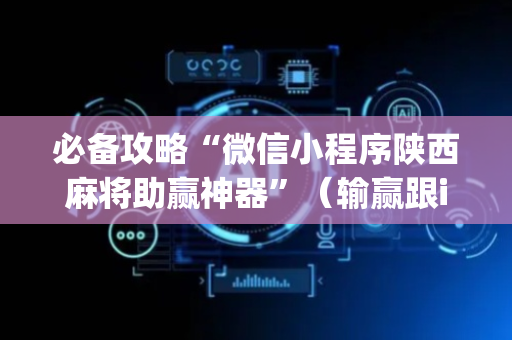 必备攻略“微信小程序陕西麻将助赢神器”（输赢跟id号有关系吗)