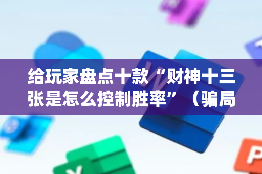 给玩家盘点十款“财神十三张是怎么控制胜率”（骗局大揭秘)