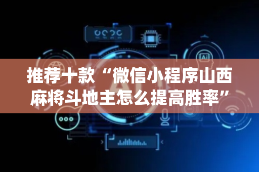 推荐十款“微信小程序山西麻将斗地主怎么提高胜率”（控牌器)