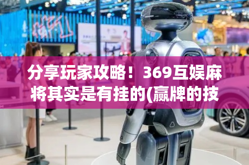 分享玩家攻略！369互娱麻将其实是有挂的(赢牌的技巧)