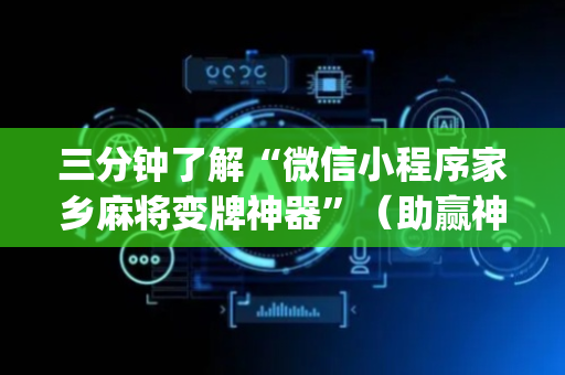 三分钟了解“微信小程序家乡麻将变牌神器”（助赢神器购买)