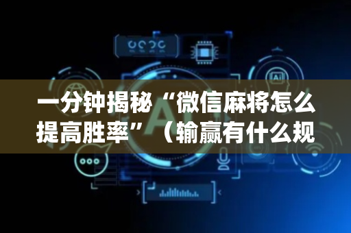 一分钟揭秘“微信麻将怎么提高胜率”（输赢有什么规律)