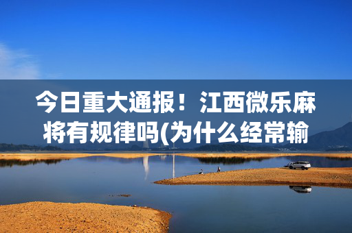 今日重大通报！江西微乐麻将有规律吗(为什么经常输)