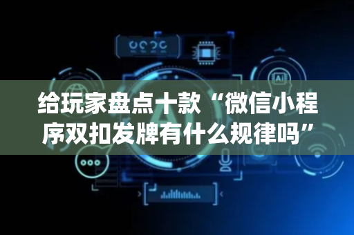 给玩家盘点十款“微信小程序双扣发牌有什么规律吗”（辅牌器插件购买)