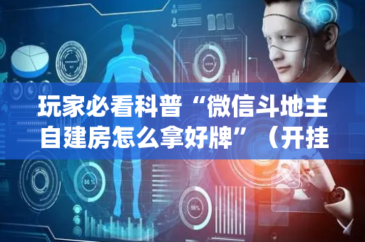玩家必看科普“微信斗地主自建房怎么拿好牌”（开挂辅助器脚本)