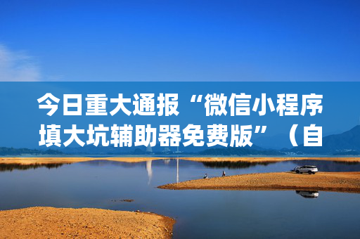 今日重大通报“微信小程序填大坑辅助器免费版”（自建房怎么赢)