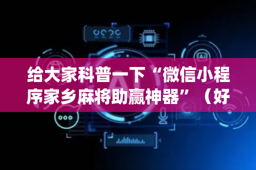 给大家科普一下“微信小程序家乡麻将助赢神器”（好友房怎么才能赢)