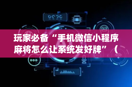 玩家必备“手机微信小程序麻将怎么让系统发好牌”（输赢跟id号有关系吗)