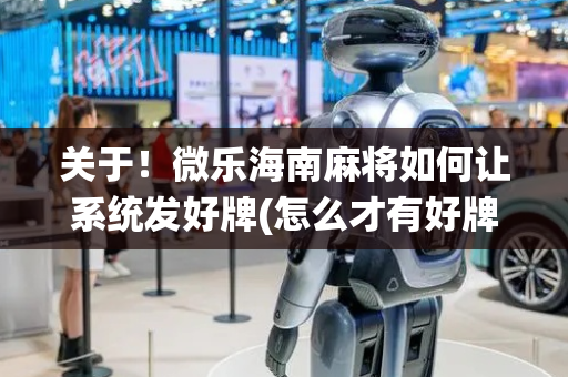 关于！微乐海南麻将如何让系统发好牌(怎么才有好牌)