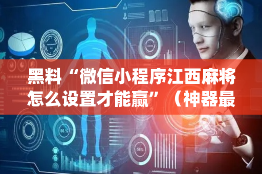 黑料“微信小程序江西麻将怎么设置才能赢”（神器最新免费)