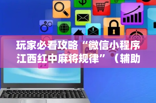 玩家必看攻略“微信小程序江西红中麻将规律”（辅助器下载)