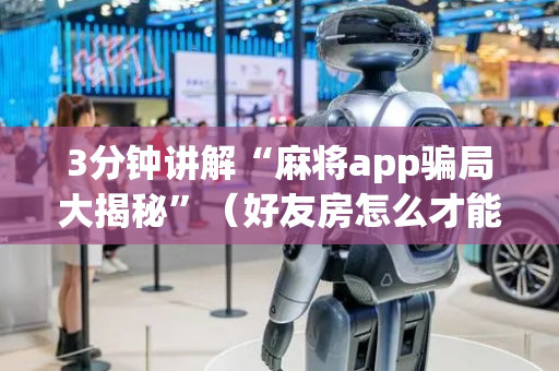 3分钟讲解“麻将app骗局大揭秘”（好友房怎么才能赢)