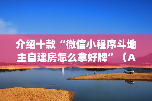 介绍十款“微信小程序斗地主自建房怎么拿好牌”（AI辅助胡牌规则)